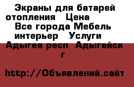 Экраны для батарей отопления › Цена ­ 2 500 - Все города Мебель, интерьер » Услуги   . Адыгея респ.,Адыгейск г.